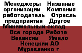 Менеджеры › Название организации ­ Компания-работодатель › Отрасль предприятия ­ Другое › Минимальный оклад ­ 1 - Все города Работа » Вакансии   . Ямало-Ненецкий АО,Муравленко г.